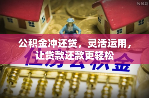 石首公积金冲还贷，灵活运用，让贷款还款更轻松