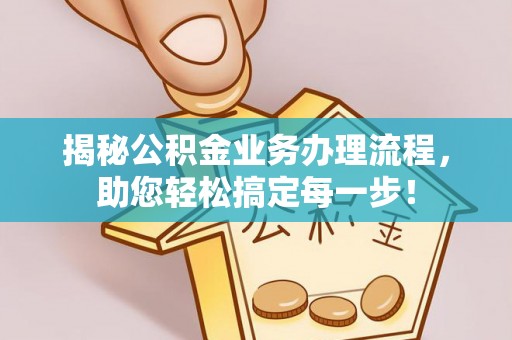 石首揭秘公积金业务办理流程，助您轻松搞定每一步！