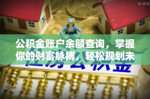 石首公积金账户余额查询，掌握你的财富脉搏，轻松规划未来
