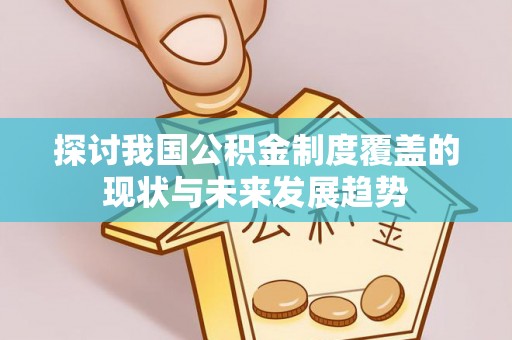 石首探讨我国公积金制度覆盖的现状与未来发展趋势