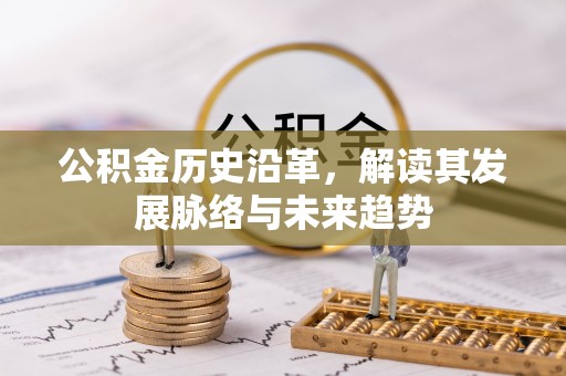 石首公积金历史沿革，解读其发展脉络与未来趋势