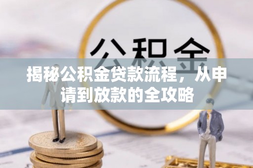 石首揭秘公积金贷款流程，从申请到放款的全攻略