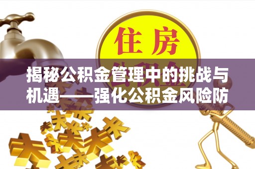 石首揭秘公积金管理中的挑战与机遇——强化公积金风险防控的多维策略
