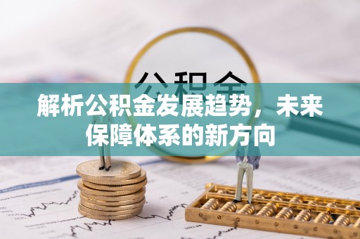 石首解析公积金发展趋势，未来保障体系的新方向
