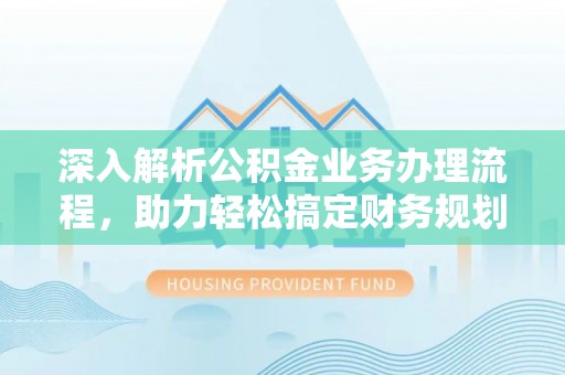 石首深入解析公积金业务办理流程，助力轻松搞定财务规划