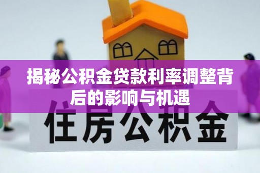 石首揭秘公积金贷款利率调整背后的影响与机遇