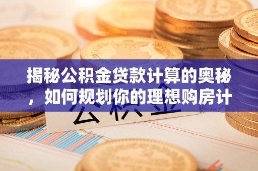 石首揭秘公积金贷款计算的奥秘，如何规划你的理想购房计划