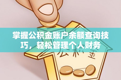 石首掌握公积金账户余额查询技巧，轻松管理个人财务