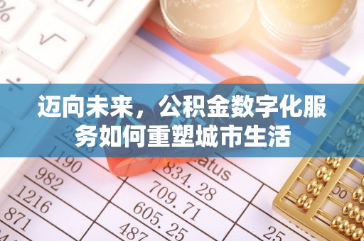 石首迈向未来，公积金数字化服务如何重塑城市生活