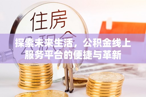石首探索未来生活，公积金线上服务平台的便捷与革新
