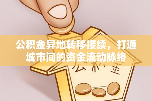 石首公积金异地转移接续，打通城市间的资金流动脉络