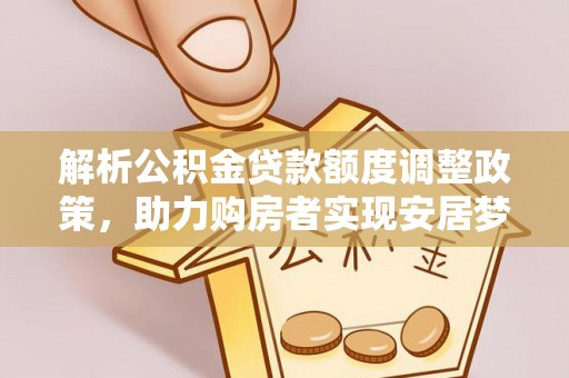石首解析公积金贷款额度调整政策，助力购房者实现安居梦想