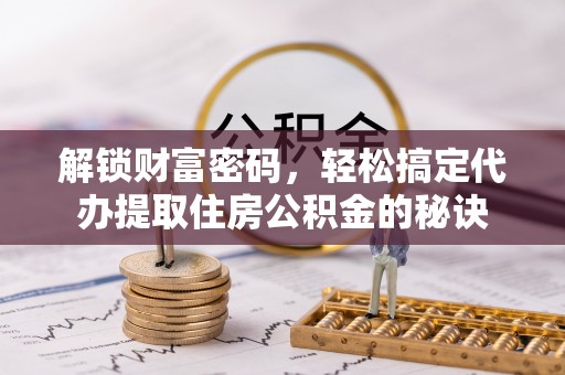 石首解锁财富密码，轻松搞定代办提取住房公积金的秘诀