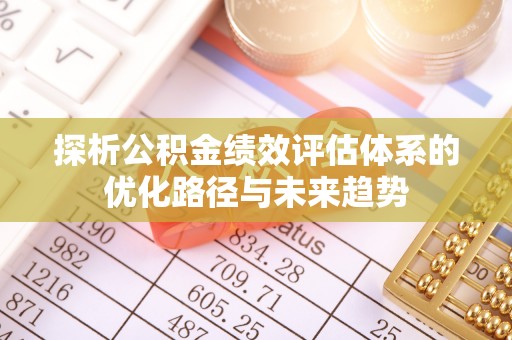 石首探析公积金绩效评估体系的优化路径与未来趋势