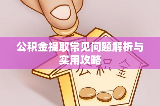石首公积金提取常见问题解析与实用攻略