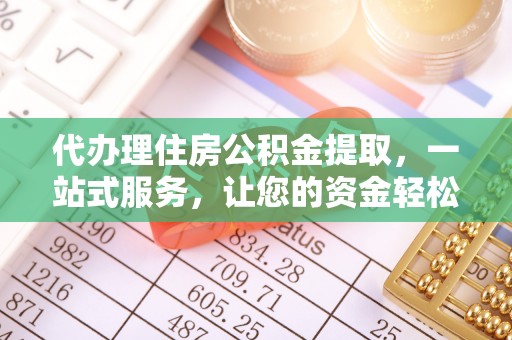 石首代办理住房公积金提取，一站式服务，让您的资金轻松到账