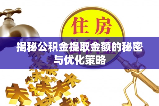 石首揭秘公积金提取金额的秘密与优化策略