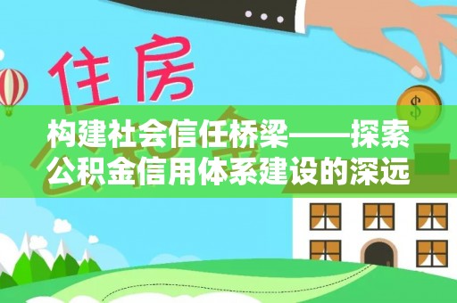 石首构建社会信任桥梁——探索公积金信用体系建设的深远意义