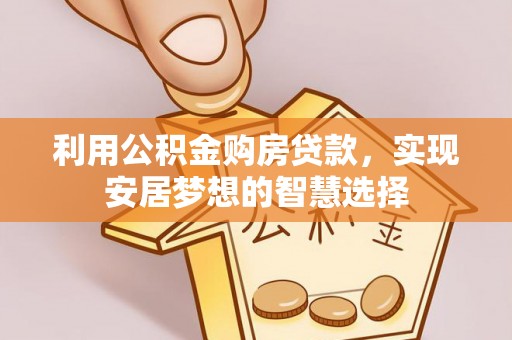 石首利用公积金购房贷款，实现安居梦想的智慧选择