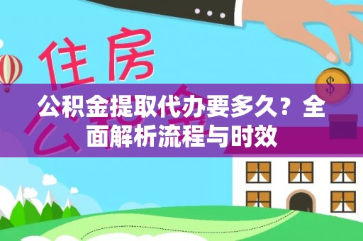 石首公积金提取代办要多久？全面解析流程与时效