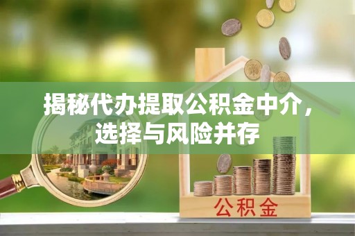 石首揭秘代办提取公积金中介，选择与风险并存