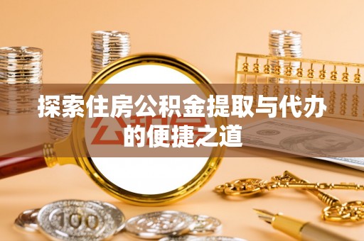 石首探索住房公积金提取与代办的便捷之道