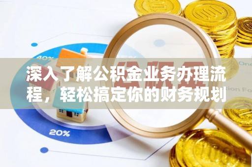石首深入了解公积金业务办理流程，轻松搞定你的财务规划