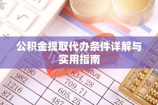 石首公积金提取代办条件详解与实用指南