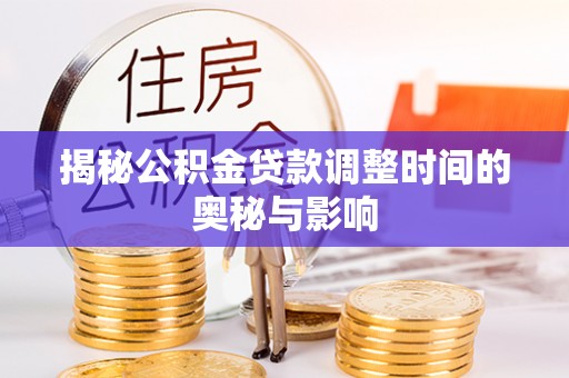 石首揭秘公积金贷款调整时间的奥秘与影响
