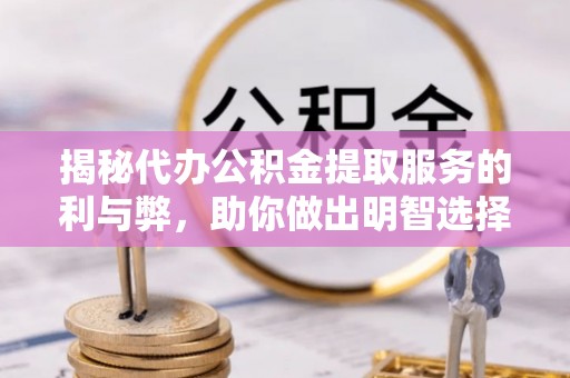 石首揭秘代办公积金提取服务的利与弊，助你做出明智选择