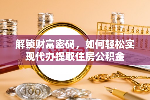 石首解锁财富密码，如何轻松实现代办提取住房公积金