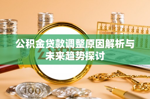 石首公积金贷款调整原因解析与未来趋势探讨