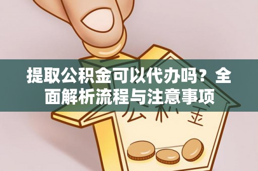 石首提取公积金可以代办吗？全面解析流程与注意事项