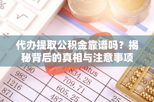 石首代办提取公积金靠谱吗？揭秘背后的真相与注意事项
