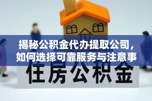 石首揭秘公积金代办提取公司，如何选择可靠服务与注意事项