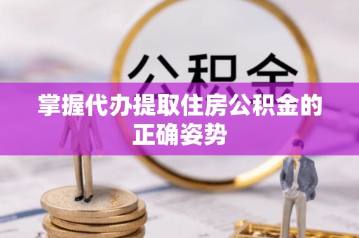 石首掌握代办提取住房公积金的正确姿势