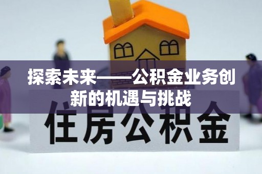 石首探索未来——公积金业务创新的机遇与挑战