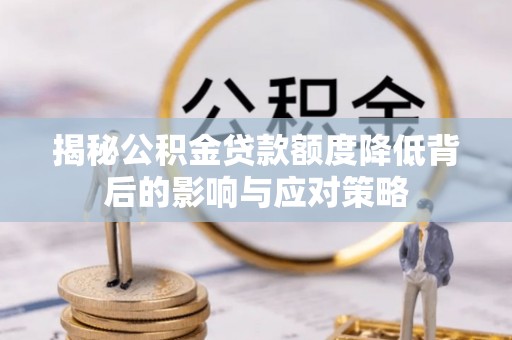 石首揭秘公积金贷款额度降低背后的影响与应对策略