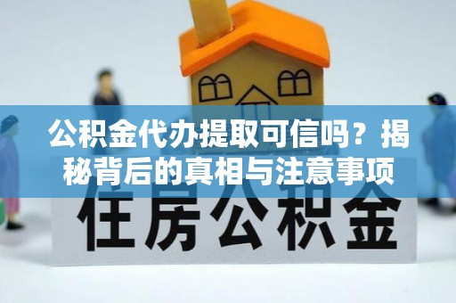 石首公积金代办提取可信吗？揭秘背后的真相与注意事项
