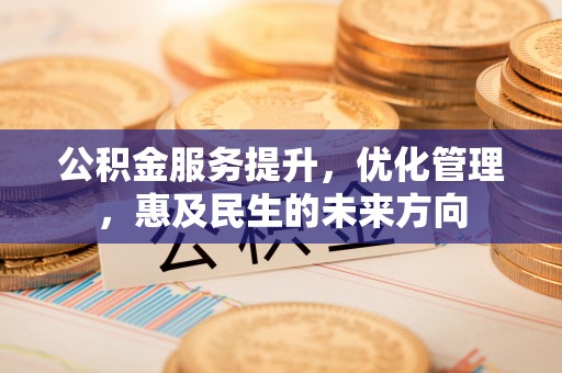 石首公积金服务提升，优化管理，惠及民生的未来方向