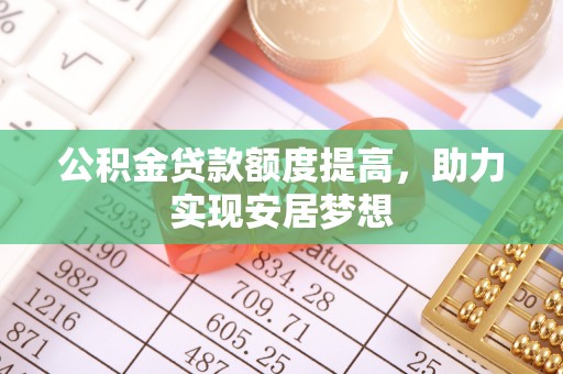 石首公积金贷款额度提高，助力实现安居梦想