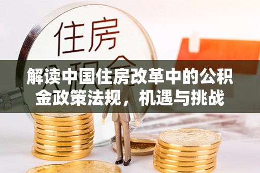 石首解读中国住房改革中的公积金政策法规，机遇与挑战