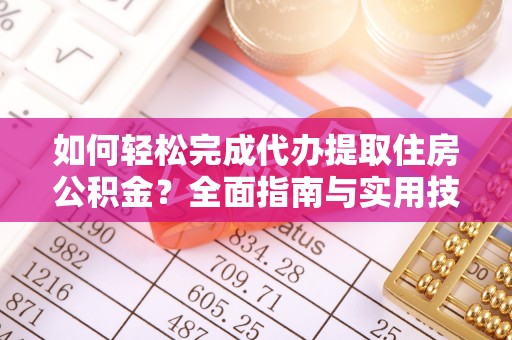 石首如何轻松完成代办提取住房公积金？全面指南与实用技巧