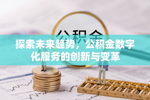 石首探索未来趋势，公积金数字化服务的创新与变革