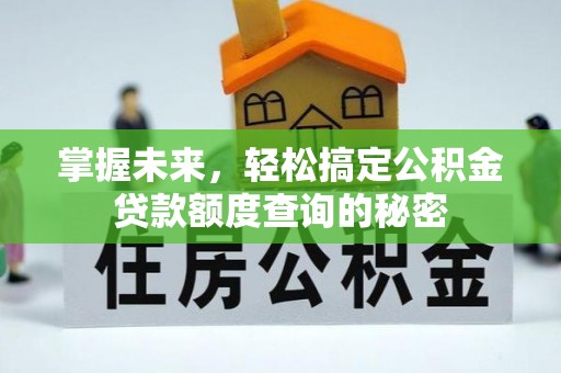 石首掌握未来，轻松搞定公积金贷款额度查询的秘密