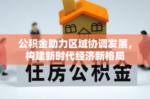 石首公积金助力区域协调发展，构建新时代经济新格局