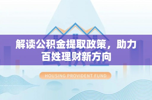 石首解读公积金提取政策，助力百姓理财新方向