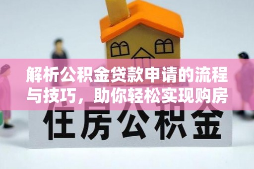石首解析公积金贷款申请的流程与技巧，助你轻松实现购房梦想