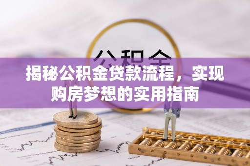 石首揭秘公积金贷款流程，实现购房梦想的实用指南
