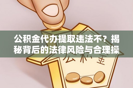 石首公积金代办提取违法不？揭秘背后的法律风险与合理操作